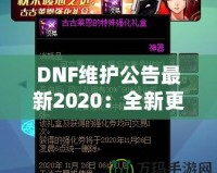 DNF維護(hù)公告最新2020：全新更新?lián)屜瓤?！游戲體驗全面升級