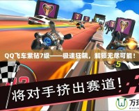 QQ飛車紫鉆7級——極速狂飆，解鎖無盡可能！