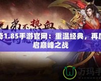 傳奇1.85手游官網(wǎng)：重溫經(jīng)典，再度開啟巔峰之戰(zhàn)