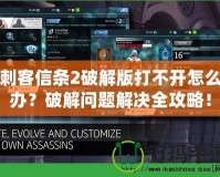 刺客信條2破解版打不開怎么辦？破解問題解決全攻略！