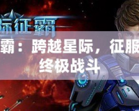 星際爭(zhēng)霸：跨越星際，征服宇宙的終極戰(zhàn)斗