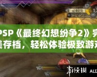 PSP《最終幻想紛爭2》完美存檔，輕松體驗極致游戲快感！