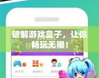 破解游戲盒子，讓你暢玩無限！