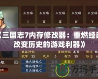《三國志7內(nèi)存修改器：重燃經(jīng)典，改變歷史的游戲利器》