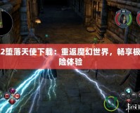 圣域2墮落天使下載：重返魔幻世界，暢享極致冒險(xiǎn)體驗(yàn)