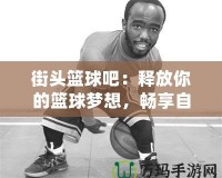 街頭籃球吧：釋放你的籃球夢(mèng)想，暢享自由籃球文化