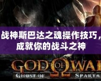 戰(zhàn)神斯巴達(dá)之魂操作技巧，成就你的戰(zhàn)斗之神