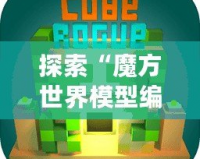 探索“魔方世界模型編輯器”：打破創(chuàng)意的邊界，開(kāi)啟無(wú)窮想象之旅