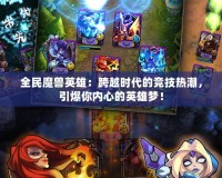 全民魔獸英雄：跨越時(shí)代的競(jìng)技熱潮，引爆你內(nèi)心的英雄夢(mèng)！
