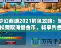 夢幻西游2021釣魚攻略：輕松賺取海量金幣，暢享釣魚樂趣