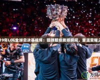 2019年LOL全球總決賽視頻：回顧那些震撼瞬間，重溫榮耀之戰(zhàn)