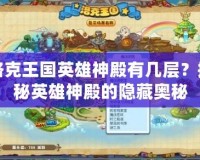 洛克王國英雄神殿有幾層？揭秘英雄神殿的隱藏奧秘