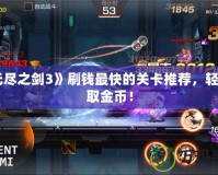 《無盡之劍3》刷錢最快的關卡推薦，輕松賺取金幣！