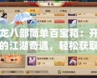 天龍八部簡(jiǎn)單百寶箱：開(kāi)啟你的江湖奇遇，輕松獲取頂級(jí)裝備！