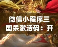 微信小程序三國(guó)殺激活碼：開啟全新游戲體驗(yàn)，激活精彩無限