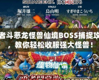 勇者斗惡龍怪獸仙境BOSS捕捉攻略，教你輕松收服強大怪獸！