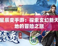 星辰變手游：探索玄幻新天地的冒險之旅