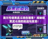 賽爾號暗黑武斗場在哪里？揭秘暗黑武斗場的挑戰(zhàn)與獎勵！