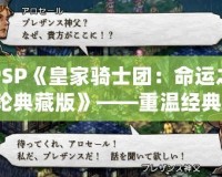 PSP《皇家騎士團：命運之輪典藏版》——重溫經典，喚醒熱血戰(zhàn)斗的回憶