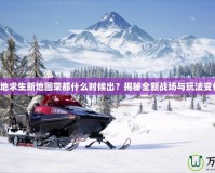 絕地求生新地圖榮都什么時候出？揭秘全新戰(zhàn)場與玩法變化！