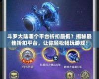 斗羅大陸哪個平臺折扣最低？揭秘最佳折扣平臺，讓你輕松暢玩游戲！