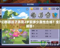夢幻西游孩子養(yǎng)育2歲前多少屬性合格？全面解答！