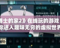 《博士的家2》在線玩的游戲，帶你進(jìn)入趣味無(wú)窮的虛擬世界
