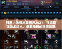 邪惡小法師出裝順序2021：打造最強(qiáng)法術(shù)輸出，征服戰(zhàn)場(chǎng)的秘密武器