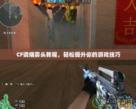 CF調(diào)煙霧頭教程，輕松提升你的游戲技巧