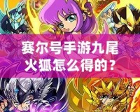 賽爾號(hào)手游九尾火狐怎么得的？揭秘獲取方法與培養(yǎng)技巧