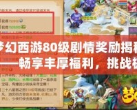 夢(mèng)幻西游80級(jí)劇情獎(jiǎng)勵(lì)揭秘——暢享豐厚福利，挑戰(zhàn)極限巔峰