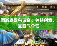 三國(guó)游戲網(wǎng)名諧音：獨(dú)特創(chuàng)意，彰顯霸氣個(gè)性