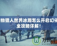 怪物獵人世界冰原怎么開啟幻化？全攻略詳解！