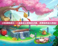 《手游神武》：一場指尖上的奇幻之旅，點(diǎn)燃你的戰(zhàn)斗熱血！