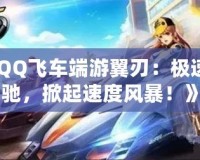 《QQ飛車端游翼刃：極速飛馳，掀起速度風(fēng)暴！》
