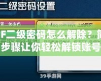 DNF二級密碼怎么解除？簡單步驟讓你輕松解鎖賬號
