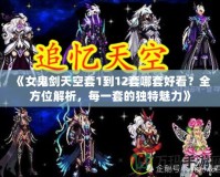 《女鬼劍天空套1到12套哪套好看？全方位解析，每一套的獨(dú)特魅力》