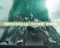 《魔獸世界宣傳片大全：沉浸式體驗(yàn)，傳奇再現(xiàn)》