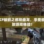 CF破碎之都刷盤龍，享受極致游戲體驗(yàn)！