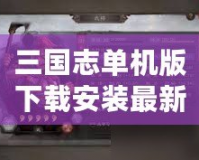 三國志單機版下載安裝最新版，暢享經(jīng)典三國策略對戰(zhàn)的巔峰體驗！