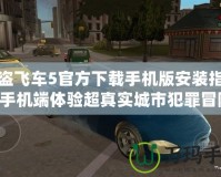 俠盜飛車5官方下載手機(jī)版安裝指南，手機(jī)端體驗(yàn)超真實(shí)城市犯罪冒險！