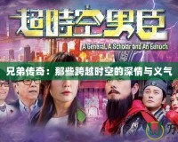 兄弟傳奇：那些跨越時空的深情與義氣