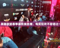英雄聯(lián)盟春季賽在線(xiàn)直播，電競(jìng)狂歡不容錯(cuò)過(guò)！