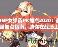 DNF女彈藥PK加點(diǎn)2020：最強(qiáng)加點(diǎn)指南，助你在戰(zhàn)場(chǎng)上無(wú)敵！