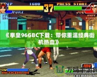 《拳皇96GBC下載：帶你重溫經(jīng)典街機熱血》