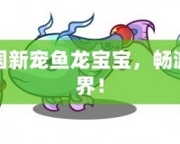 洛克王國(guó)新寵魚(yú)龍寶寶，暢游奇幻世界！