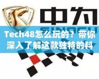 Tech48怎么玩的？帶你深入了解這款獨(dú)特的科技平臺(tái)