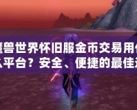 魔獸世界懷舊服金幣交易用什么平臺(tái)？安全、便捷的最佳選擇揭秘！