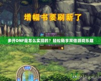 多開DNF是怎么實現(xiàn)的？輕松暢享雙倍游戲樂趣