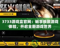 3733游戲盒官網(wǎng)：暢享極致游戲體驗(yàn)，開啟全新游戲世界
